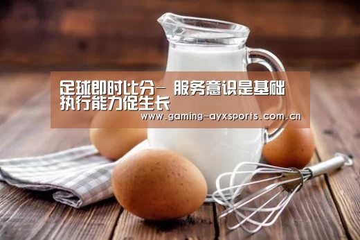 足球即时比分-
服务意识是基础 执行能力促生长(图2) 足球即时比分