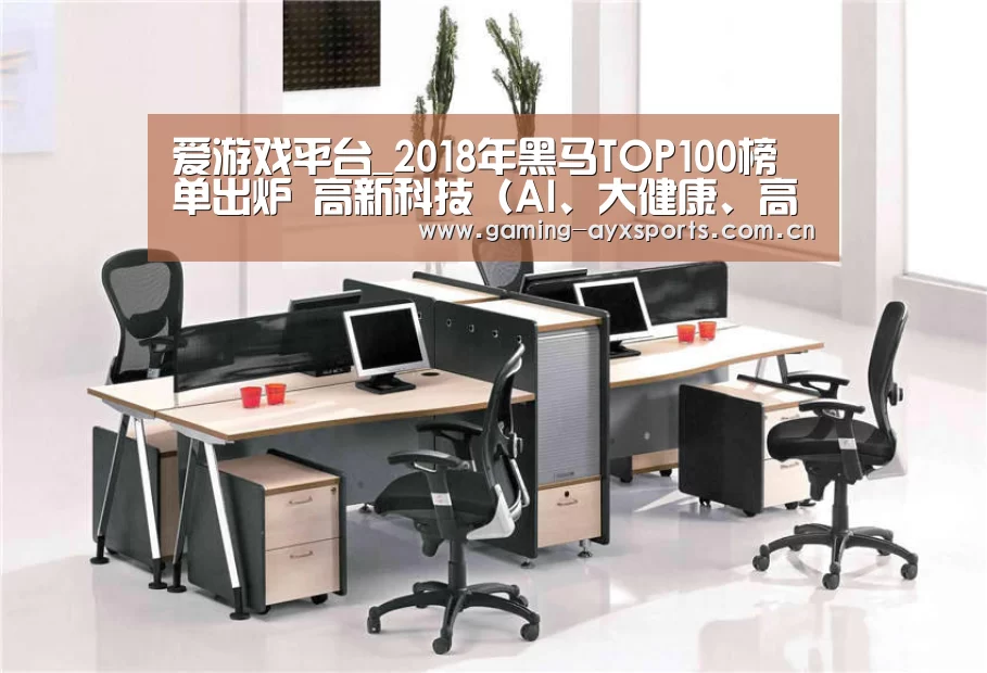 爱游戏平台_2018年黑马TOP100榜单出炉 高新科技(AI、大健康、高端制造)占比最大(图2) 爱游戏官方入口