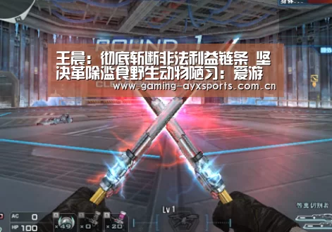 王晨:彻底斩断非法利益链条 坚决革除滥食野生动物陋习:爱游戏平台(图1) 爱游戏体育直播