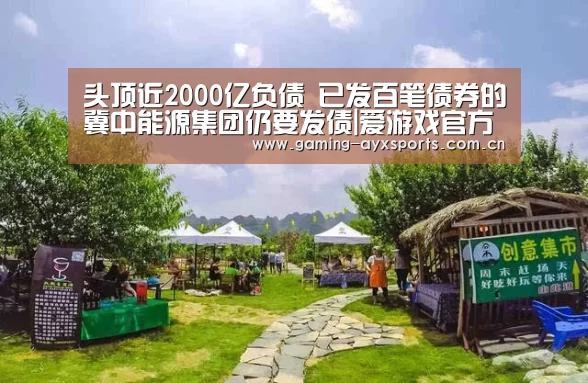 头顶近2000亿负债 已发百笔债券的冀中能源集团仍要发债|爱游戏官方入口(图1) 足球即时比分