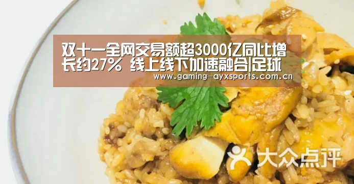 双十一全网交易额超3000亿同比增长约27% 线上线下加速融合|足球即时比分(图4) 爱游戏体育直播